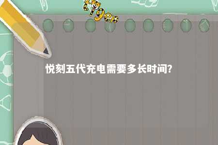悦刻五代充电需要多长时间
？ 